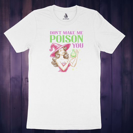 Don't Make Me Poison You Shirt